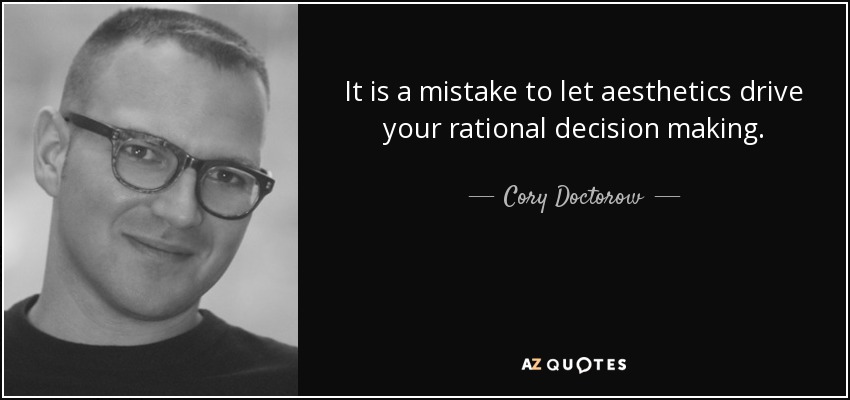 It is a mistake to let aesthetics drive your rational decision making. - Cory Doctorow