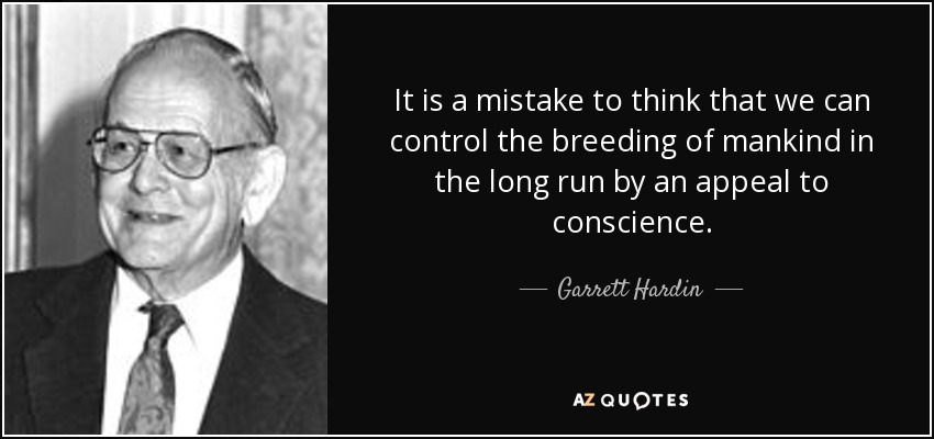 It is a mistake to think that we can control the breeding of mankind in the long run by an appeal to conscience. - Garrett Hardin