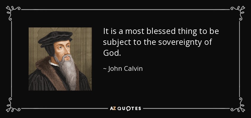 It is a most blessed thing to be subject to the sovereignty of God. - John Calvin