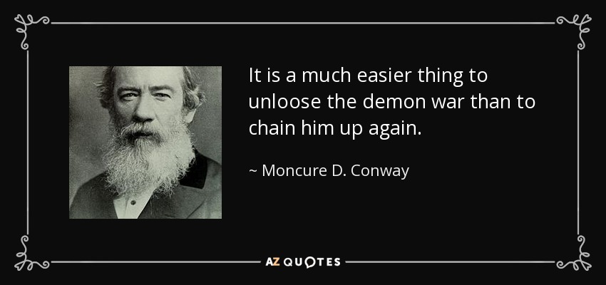 It is a much easier thing to unloose the demon war than to chain him up again. - Moncure D. Conway