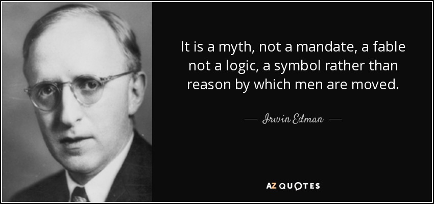 It is a myth, not a mandate, a fable not a logic, a symbol rather than reason by which men are moved. - Irwin Edman