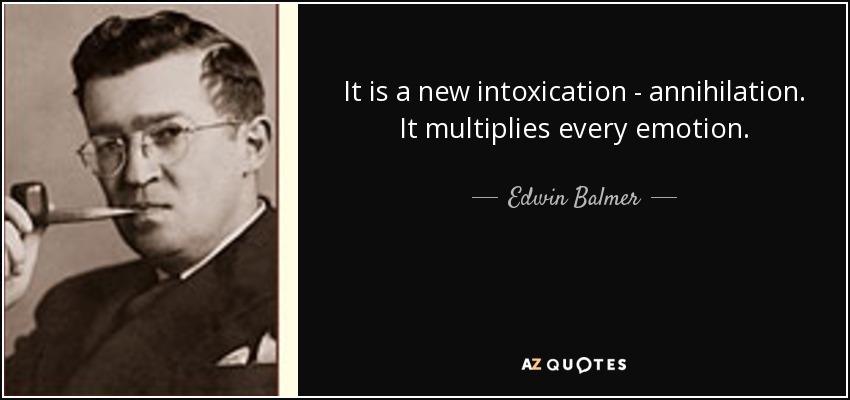 It is a new intoxication - annihilation. It multiplies every emotion. - Edwin Balmer