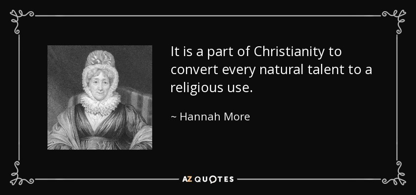 It is a part of Christianity to convert every natural talent to a religious use. - Hannah More