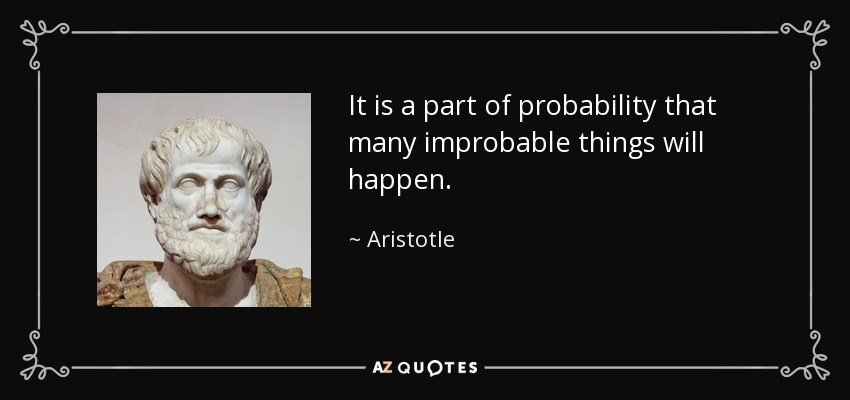 It is a part of probability that many improbable things will happen. - Aristotle