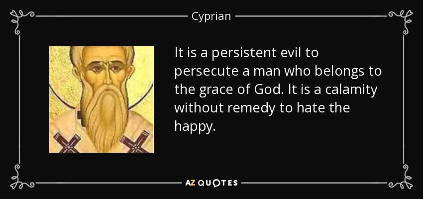 It is a persistent evil to persecute a man who belongs to the grace of God. It is a calamity without remedy to hate the happy. - Cyprian