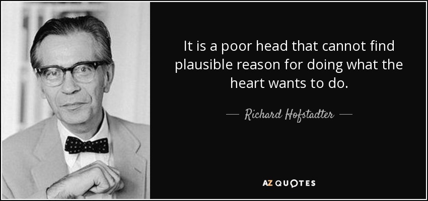 It is a poor head that cannot find plausible reason for doing what the heart wants to do. - Richard Hofstadter