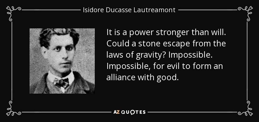 It is a power stronger than will. Could a stone escape from the laws of gravity? Impossible. Impossible, for evil to form an alliance with good. - Isidore Ducasse Lautreamont