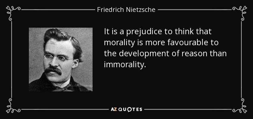 It is a prejudice to think that morality is more favourable to the development of reason than immorality. - Friedrich Nietzsche