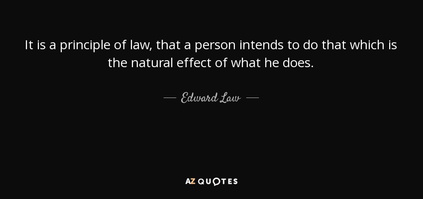 It is a principle of law, that a person intends to do that which is the natural effect of what he does. - Edward Law, 1st Earl of Ellenborough