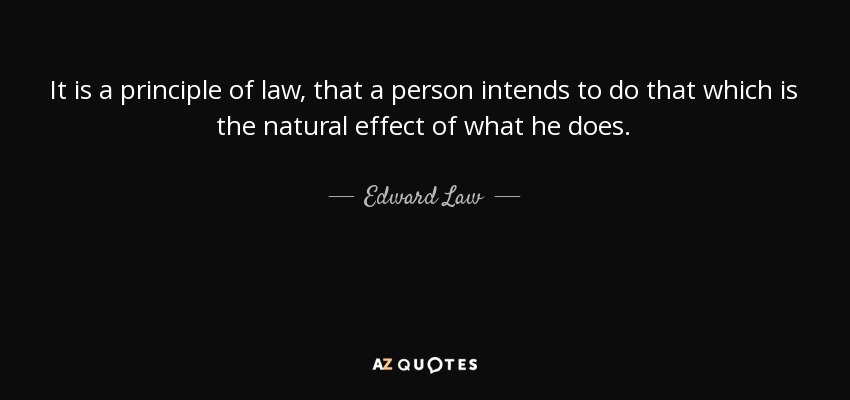 It is a principle of law, that a person intends to do that which is the natural effect of what he does. - Edward Law, 1st Earl of Ellenborough