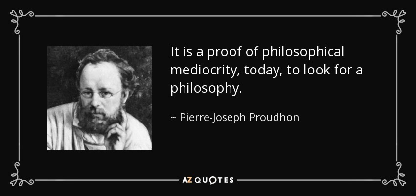 It is a proof of philosophical mediocrity, today, to look for a philosophy. - Pierre-Joseph Proudhon