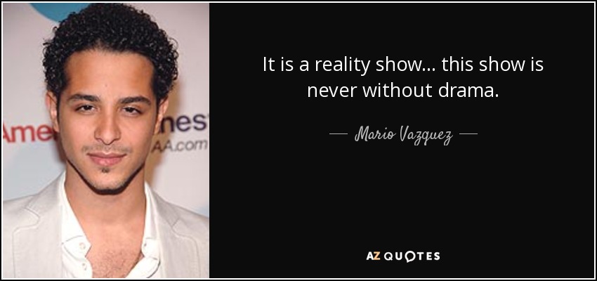It is a reality show... this show is never without drama. - Mario Vazquez