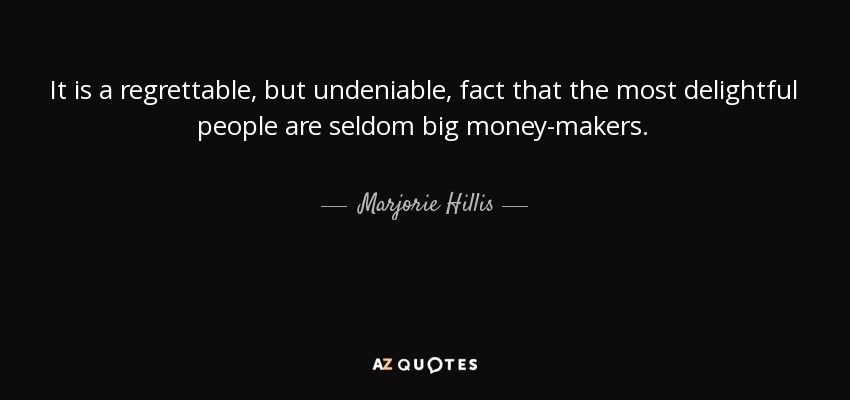It is a regrettable, but undeniable, fact that the most delightful people are seldom big money-makers. - Marjorie Hillis