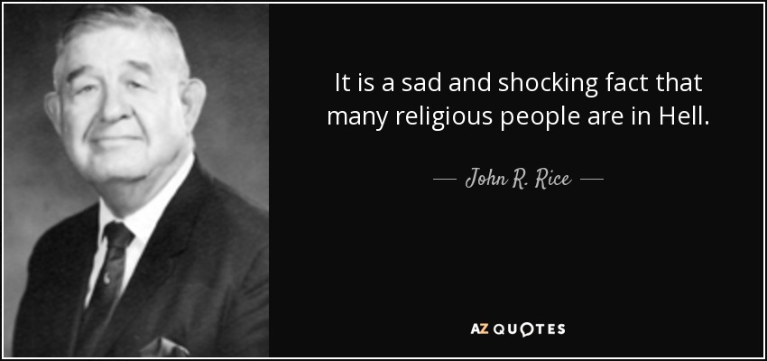 It is a sad and shocking fact that many religious people are in Hell. - John R. Rice