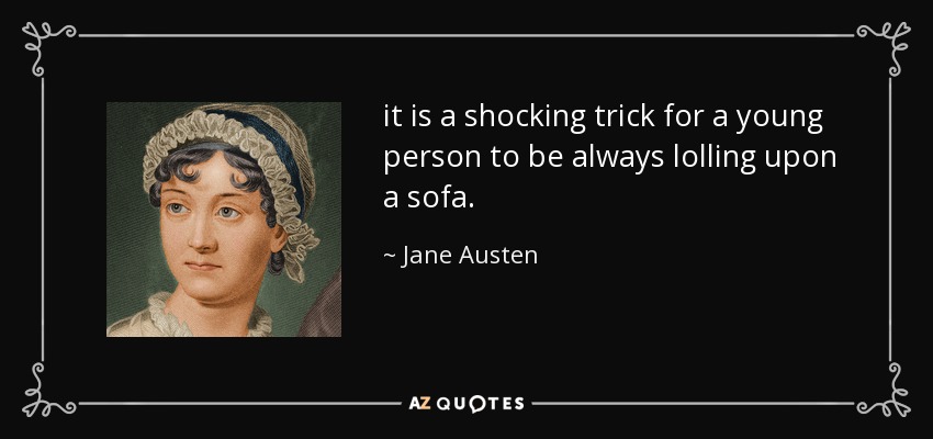 it is a shocking trick for a young person to be always lolling upon a sofa. - Jane Austen