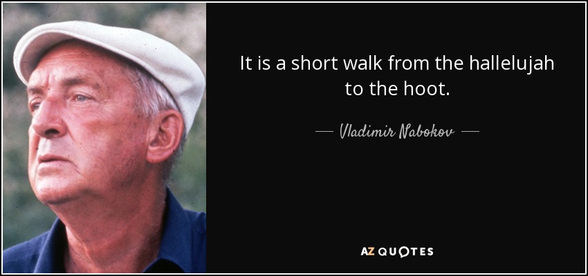 It is a short walk from the hallelujah to the hoot. - Vladimir Nabokov