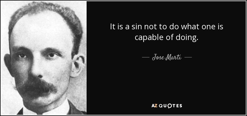 It is a sin not to do what one is capable of doing. - Jose Marti