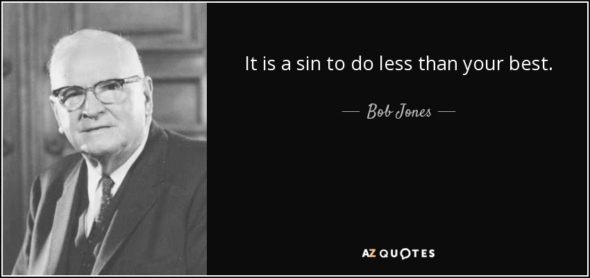 It is a sin to do less than your best. - Bob Jones, Sr.