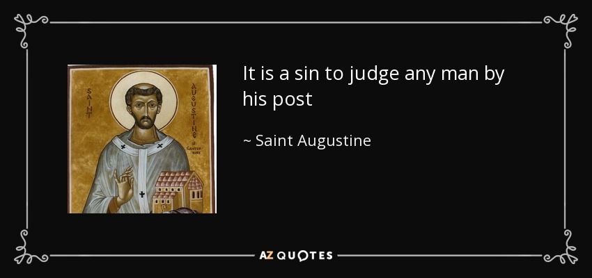 It is a sin to judge any man by his post - Saint Augustine