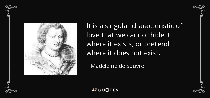 It is a singular characteristic of love that we cannot hide it where it exists, or pretend it where it does not exist. - Madeleine de Souvre, marquise de Sable