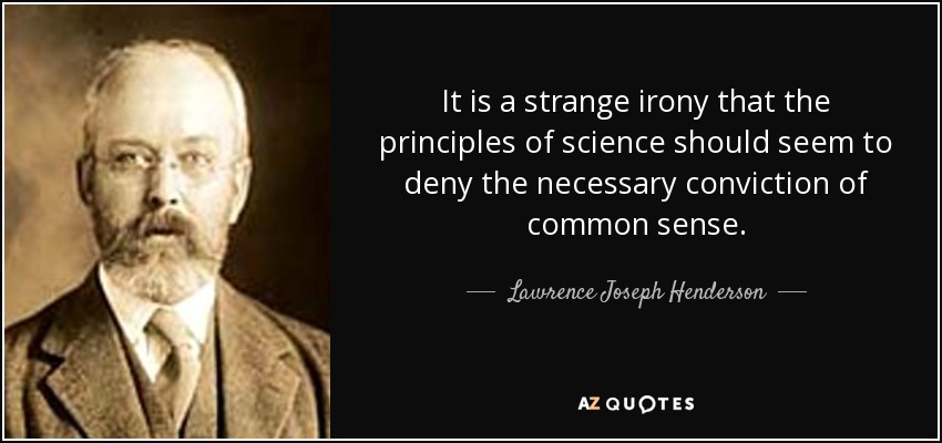 It is a strange irony that the principles of science should seem to deny the necessary conviction of common sense. - Lawrence Joseph Henderson
