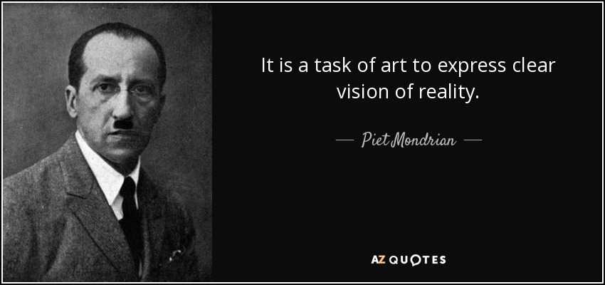 It is a task of art to express clear vision of reality. - Piet Mondrian