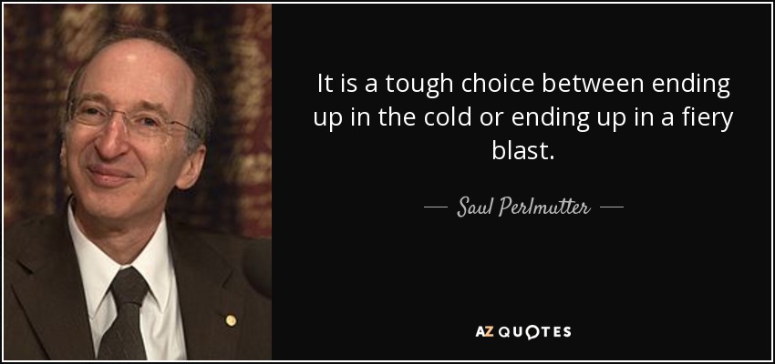 It is a tough choice between ending up in the cold or ending up in a fiery blast. - Saul Perlmutter