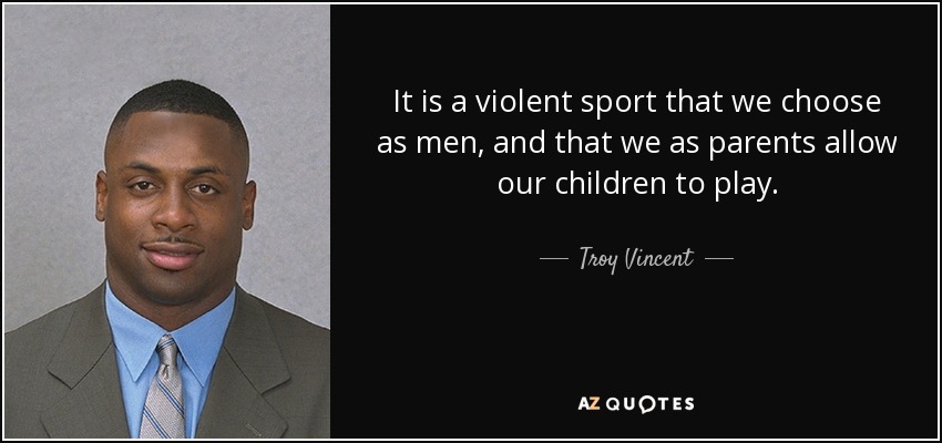 It is a violent sport that we choose as men, and that we as parents allow our children to play. - Troy Vincent