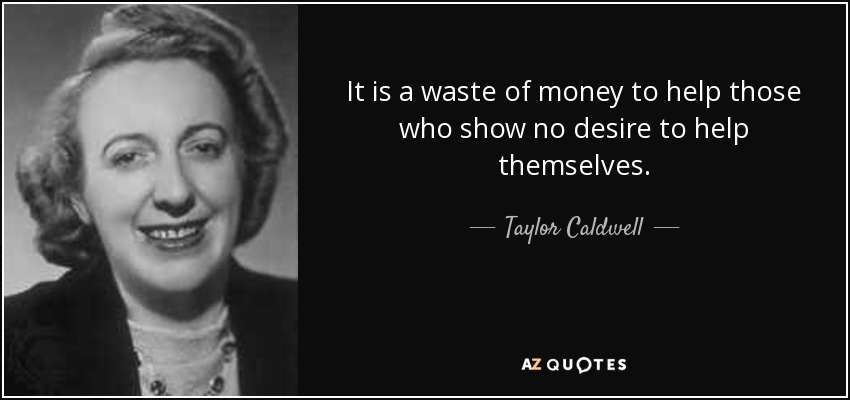 It is a waste of money to help those who show no desire to help themselves. - Taylor Caldwell