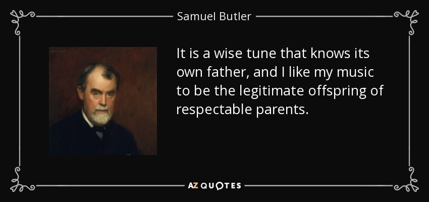 It is a wise tune that knows its own father, and I like my music to be the legitimate offspring of respectable parents. - Samuel Butler