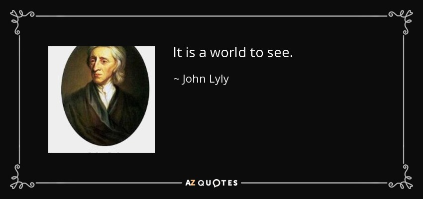 It is a world to see. - John Lyly