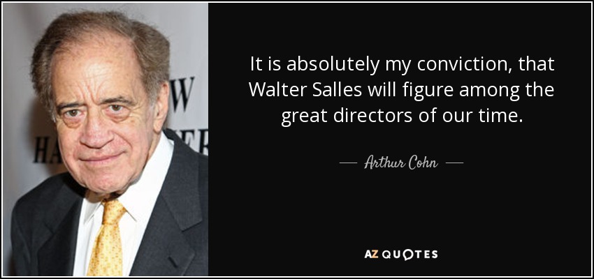 It is absolutely my conviction, that Walter Salles will figure among the great directors of our time. - Arthur Cohn