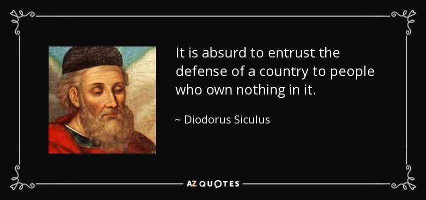 It is absurd to entrust the defense of a country to people who own nothing in it. - Diodorus Siculus
