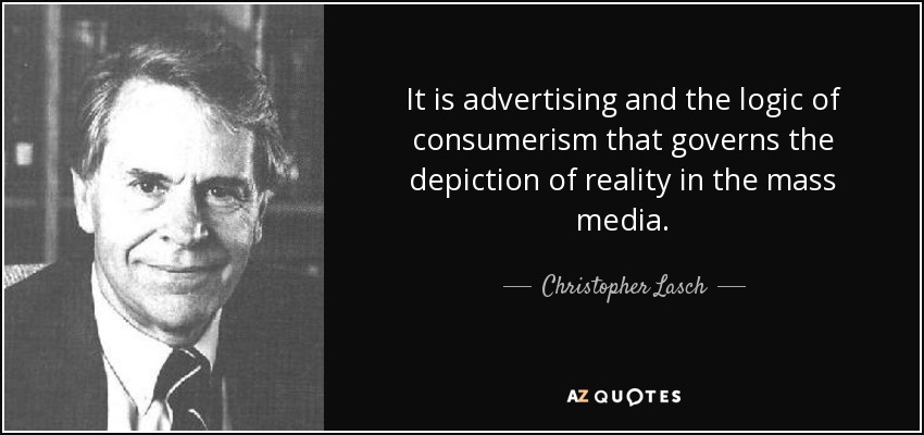 It is advertising and the logic of consumerism that governs the depiction of reality in the mass media. - Christopher Lasch