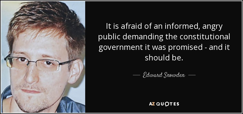 It is afraid of an informed, angry public demanding the constitutional government it was promised - and it should be. - Edward Snowden