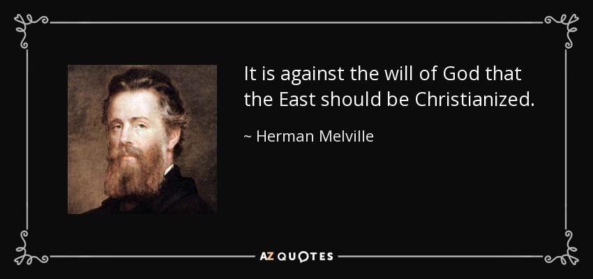 It is against the will of God that the East should be Christianized. - Herman Melville