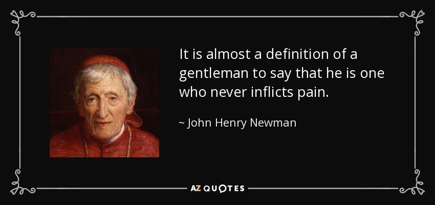 It is almost a definition of a gentleman to say that he is one who never inflicts pain. - John Henry Newman