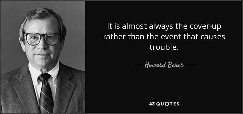 It is almost always the cover-up rather than the event that causes trouble. - Howard Baker