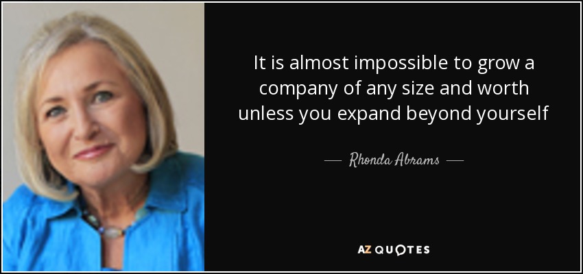 It is almost impossible to grow a company of any size and worth unless you expand beyond yourself - Rhonda Abrams