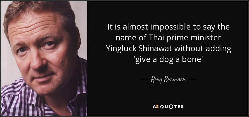 It is almost impossible to say the name of Thai prime minister Yingluck Shinawat without adding 'give a dog a bone' - Rory Bremner