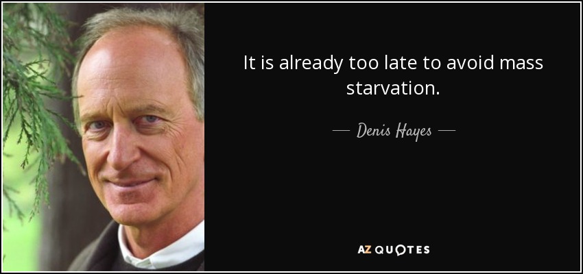 It is already too late to avoid mass starvation. - Denis Hayes