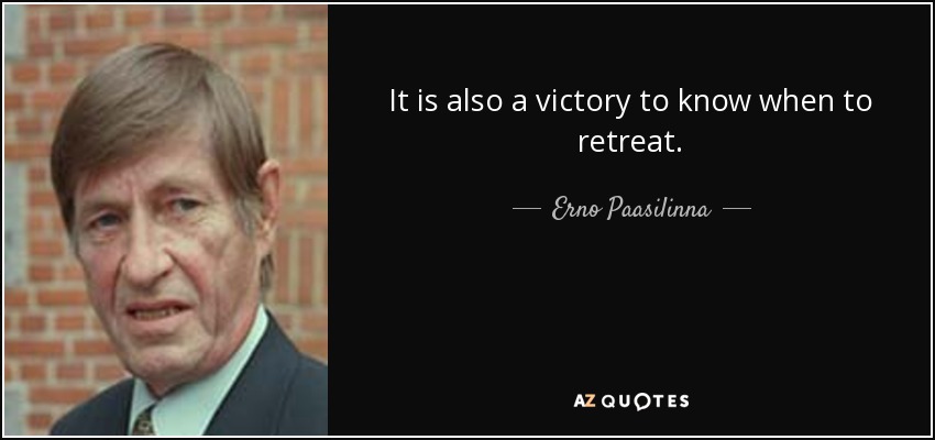 It is also a victory to know when to retreat. - Erno Paasilinna