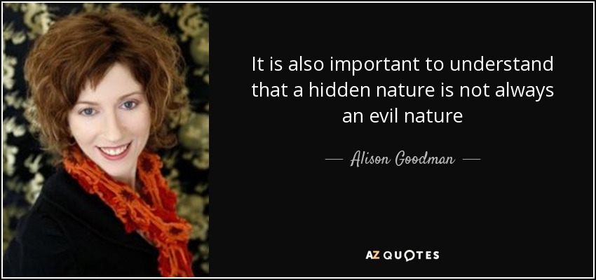 It is also important to understand that a hidden nature is not always an evil nature - Alison Goodman