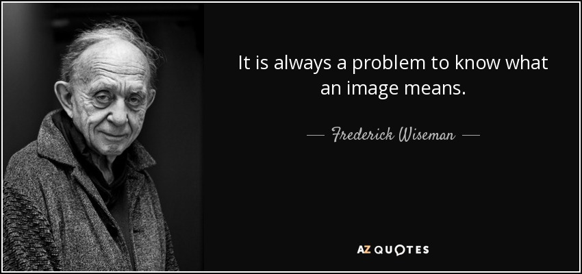 It is always a problem to know what an image means. - Frederick Wiseman