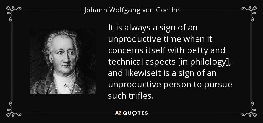 It is always a sign of an unproductive time when it concerns itself with petty and technical aspects [in philology], and likewiseit is a sign of an unproductive person to pursue such trifles. - Johann Wolfgang von Goethe