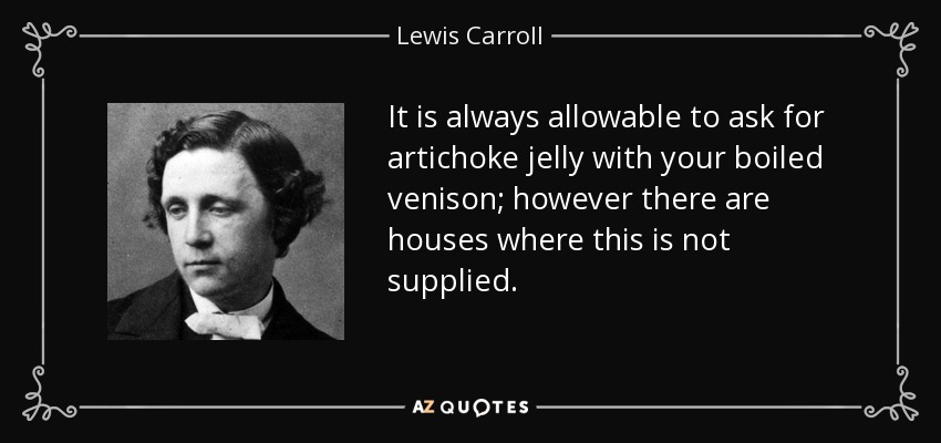 It is always allowable to ask for artichoke jelly with your boiled venison; however there are houses where this is not supplied. - Lewis Carroll