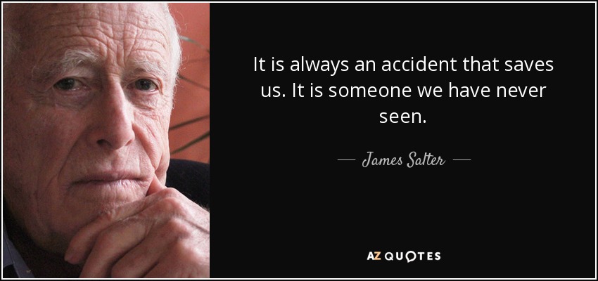 It is always an accident that saves us. It is someone we have never seen. - James Salter