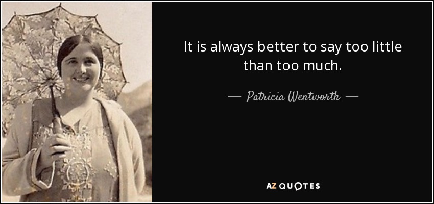 It is always better to say too little than too much. - Patricia Wentworth