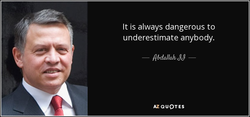 It is always dangerous to underestimate anybody. - Abdallah II