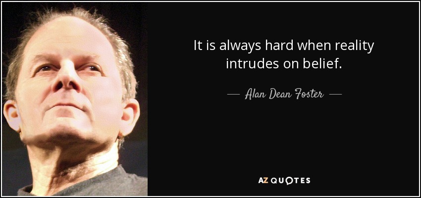 It is always hard when reality intrudes on belief. - Alan Dean Foster